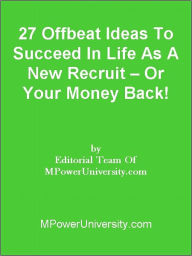 Title: 27 Offbeat Ideas To Succeed In Life As A New Recruit – Or Your Money Back!, Author: Editorial Team Of MPowerUniversity.com