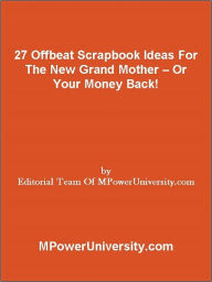 Title: 27 Offbeat Scrapbook Ideas For The New Grand Mother Or Your Money Back!, Author: Editorial Team Of MPowerUniversity.com