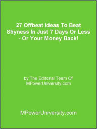 Title: 27 Offbeat Ideas To Beat Shyness In Just 7 Days Or Less Or Your Money Back!, Author: Editorial Team Of MPowerUniversity.com