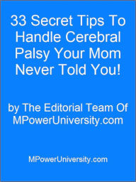 Title: 33 Secret Tips To Handle Cerebral Palsy Your Mom Never Told You!, Author: Editorial Team Of MPowerUniversity.com