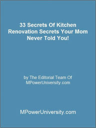 Title: 33 Secrets Of Kitchen Renovation Secrets Your Mom Never Told You!, Author: Editorial Team Of MPowerUniversity.com