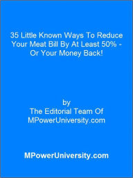 Title: 35 Little Known Ways To Reduce Your Meat Bill By At Least 50% - Or Your Money Back!, Author: Editorial Team Of MPowerUniversity.com