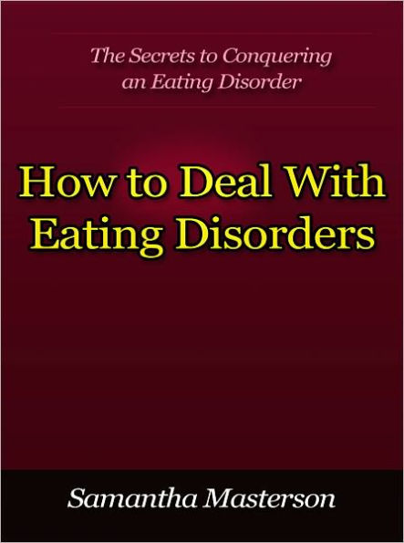 How to Deal With Eating Disorders - The Secrets to Conquering an Eating Disorder