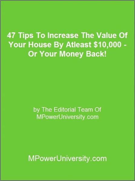 47 Tips To Increase The Value Of Your House By Atleast $10,000 - Or Your Money Back!