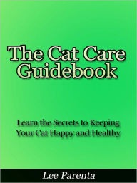 Title: The Cat Care Guidebook - Learn the Secrets to Keeping Your Cat Happy and Healthy, Author: Lee Parenta