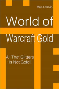 Title: World of Warcraft Gold: All That Glitters Is Not Gold!, Author: Mike Fellman
