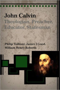 Title: John Calvin: Theologian, Preacher, Educator, Statesman, Author: Phillip Vollmer