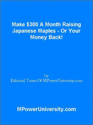 Title: Make $300 A Month Raising Japanese Maples - Or Your Money Back!, Author: Editorial Team Of MPowerUniversity.com