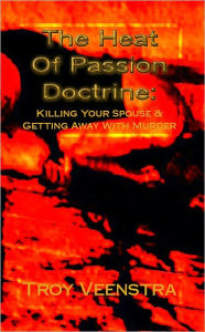 Title: The Heat of Passion Doctrine: Killing Your Spouse and Getting Away with Murder, Author: Troy Veenstra