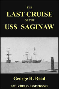 Title: The Last Cruise of the USS Saginaw [Illustrated], Author: George H. Read