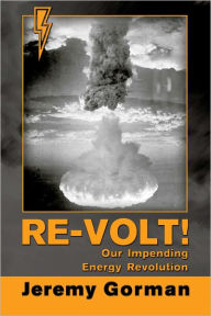 Title: Re-Volt! Our Impending Energy Revolution, Author: Jeremy Gorman