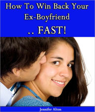 Title: How To Win Back Your Ex-Boyfriend ... FAST!, Author: Jennifer Alton