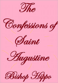 Title: THE CONFESSIONS OF SAINT AUGUSTINE, Author: Bishop Hippo