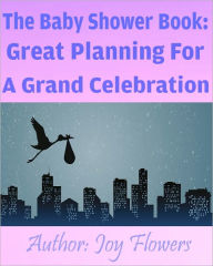 Title: The Baby Shower Book: Great Planning For A Grand Celebration, Author: Joy Flowers