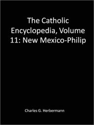 Title: The Catholic Encyclopedia, Volume 11: New Mexico-Philip, Author: Charles G. Herbermann