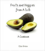 Title: Fruits and Veggies from A to B: A Cookbook, Author: Ellen Green
