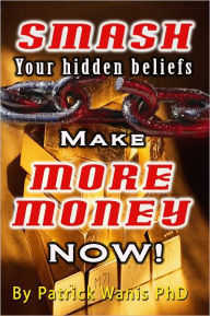 Title: Smash Your Hidden Money Beliefs: Make More Money, Author: Patrick Wanis