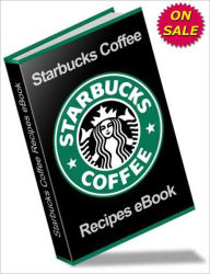 Title: Starbucks Recipe Book : Beverages, Pastries and Desserts, Author: Coffee Geek