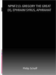 Title: NPNF213. Gregory the Great (II), Ephraim Syrus, Aphrahat, Author: Philip Schaff