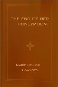 Title: THE END OF HER HONEYMOON (A ROMANCE MYSTERY), Author: Marie Belloc Lowndes