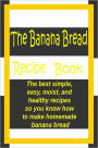 The Banana Bread Book: The best simple, easy, moist, and healthy recipes so you know how to make homemade banana bread.