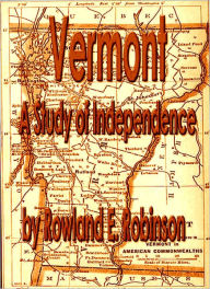 Title: VERMONT: A STUDY OF INDEPENDENCE, Author: ROWLAND E. ROBINSON