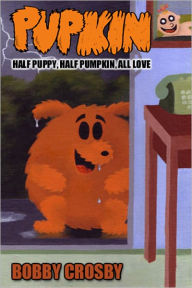 Title: Pupkin: Half Puppy, Half Pumpkin, All Love, Author: Bobby Crosby