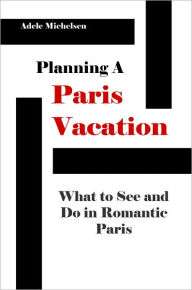 Title: Planning A Paris Vacation: What To See And Do In Romantic Paris, Author: Adele Michelsen