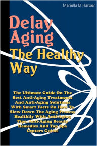 Title: Delay Aging The Healthy Way: The Ultimate Guide On The Best Anti-Aging Treatments And Anti-Aging Solutions With Smart Facts On How To Slow Down The Aging Process Healthily With Anti-Aging Tips, Anti-Aging Beauty Remedies And Top Spa Centers Guide!, Author: Harper