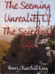 Title: The Seeming Unreality Of The Spiritual Life, Author: Henry Churchill King