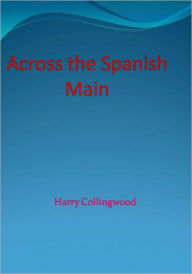 Title: Across the Spanish Main, Author: Harry Collingwood