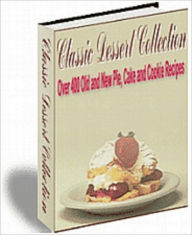 Title: Classic Dessert Collection: Over 400 Old and New Pie, Cake and Cookie Recipes, Author: Anonymous