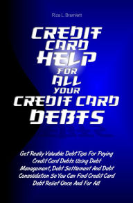 Title: Credit Card Help For All Your Credit Card Debts: Get Really Valuable Debt Tips For Paying Credit Card Debts Using Debt Management, Debt Settlement And Debt Consolidation So You Can Find Credit Card Debt Relief Once And For All!, Author: Riza L. Bramlett