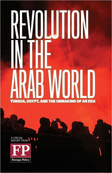 Revolution in the Arab World: Tunisia, Egypt, And the Unmaking of an Era