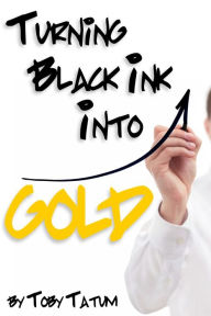 Title: Turning Black Ink Into Gold, Author: Toby Tatum