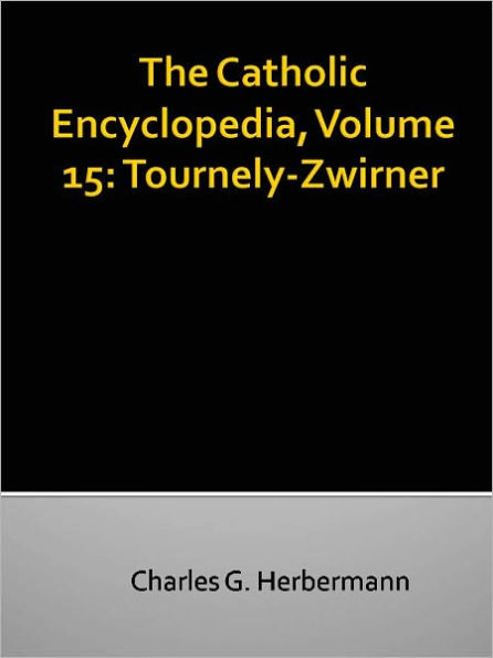 The Catholic Encyclopedia, Volume 15: Tournely-Zwirner