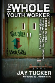 Title: The Whole Youth Worker: Advice on Professional, Personal, and Physical Wellness from the Trenches, 2nd Ed., Author: Jay Tucker