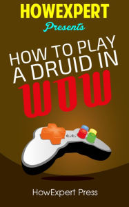 Title: How To Play a Druid In WoW - Your Step-By-Step Guide To Playing Druids In WoW, Author: HowExpert Press