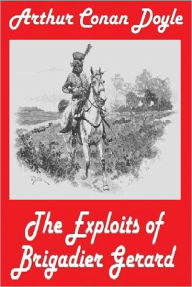 Title: Arthur Conan Doyle, THE EXPLOITS OF BRIGADIER GERARD (Sir Arthur Conan Doyle Collection Book # 2), Author: Arthur Conan Doyle