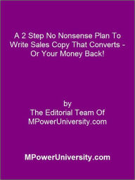 Title: A 2 Step No Nonsense Plan To Write Sales Copy That Converts - Or Your Money Back!, Author: Editorial Team Of MPowerUniversity.com