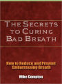 The Secrets to Curing Bad Breath - How to Reduce and Prevent Embarrassing Breath