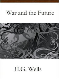 Title: War and the Future, Author: H. G. Wells