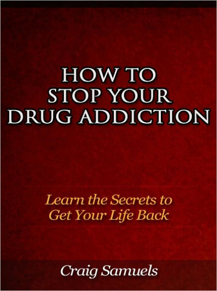 How to Stop Your Drug Addiction - Learn the Secrets to Get Your Life Back