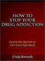 How to Stop Your Drug Addiction - Learn the Secrets to Get Your Life Back