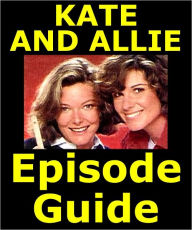 Title: KATE AND ALLIE EPISODE GUIDE: Details All 122 Episodes with Plot Summaries. Searchable. Companion to DVDs Blu Ray and Box Set., Author: Kate & Allie Episode Guide Team