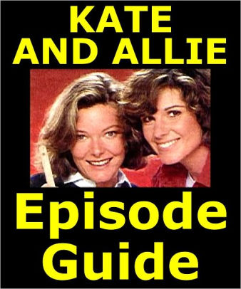 Kate And Allie Episode Guide Details All 122 Episodes With Plot Summaries Searchable Companion To Dvds Blu Ray And Box Set By Kate Allie Episode Guide Team Nook Book Ebook