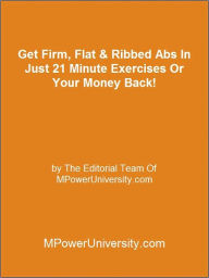 Title: Get Firm, Flat & Ribbed Abs In Just 21 Minute Exercises Or Your Money Back!, Author: Editorial Team Of MPowerUniversity.com