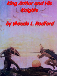 Title: King Arthur and His Knights, Author: Maude L. Radford