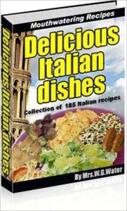 Title: Delicious Italian Dishes - Collection of 185 Italian Recipes (With an Active Table of Contents), Author: eBook Legend