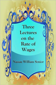 Title: Three Lectures on the Rate of Wages, Author: Nassau William Senior